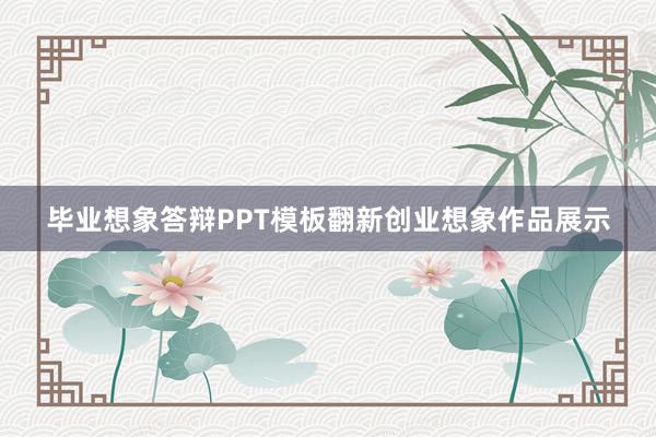 毕业想象答辩PPT模板翻新创业想象作品展示